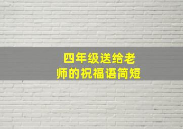 四年级送给老师的祝福语简短