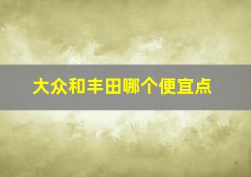 大众和丰田哪个便宜点