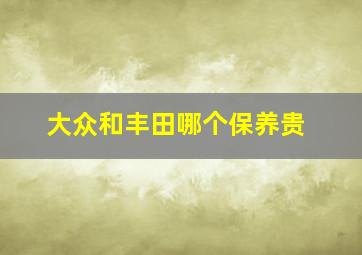 大众和丰田哪个保养贵