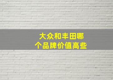 大众和丰田哪个品牌价值高些