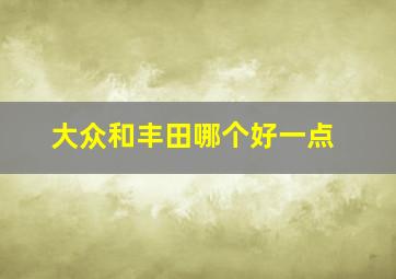 大众和丰田哪个好一点