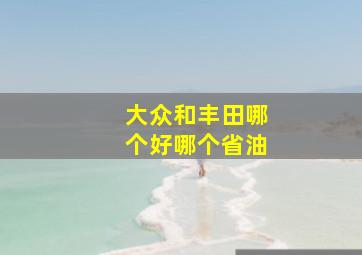 大众和丰田哪个好哪个省油