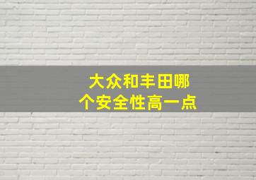 大众和丰田哪个安全性高一点