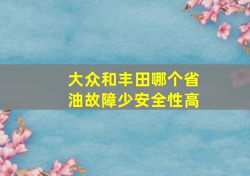 大众和丰田哪个省油故障少安全性高