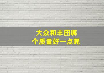 大众和丰田哪个质量好一点呢