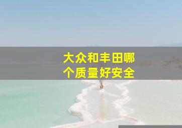 大众和丰田哪个质量好安全