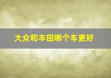 大众和丰田哪个车更好