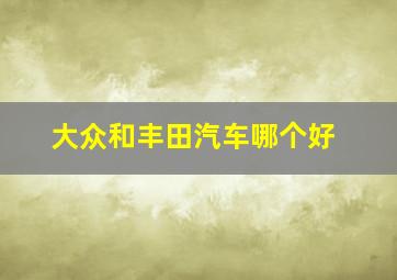 大众和丰田汽车哪个好