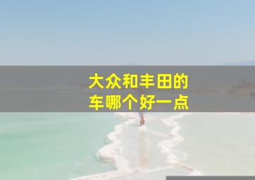 大众和丰田的车哪个好一点