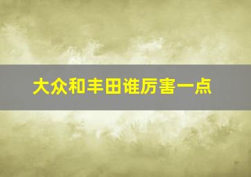 大众和丰田谁厉害一点