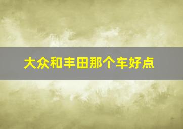 大众和丰田那个车好点