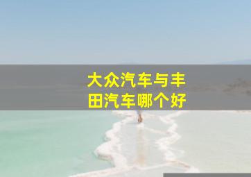 大众汽车与丰田汽车哪个好