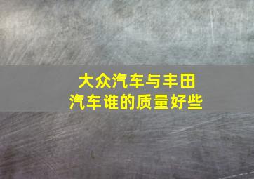 大众汽车与丰田汽车谁的质量好些