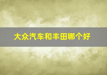 大众汽车和丰田哪个好