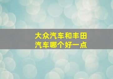 大众汽车和丰田汽车哪个好一点