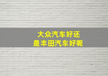 大众汽车好还是丰田汽车好呢