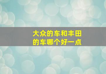 大众的车和丰田的车哪个好一点