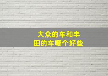 大众的车和丰田的车哪个好些