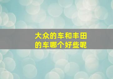 大众的车和丰田的车哪个好些呢