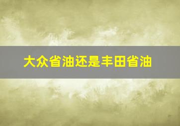 大众省油还是丰田省油