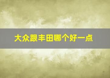 大众跟丰田哪个好一点