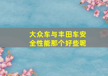 大众车与丰田车安全性能那个好些呢