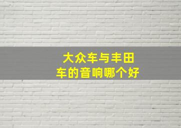 大众车与丰田车的音响哪个好