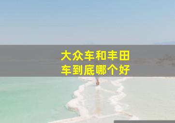 大众车和丰田车到底哪个好