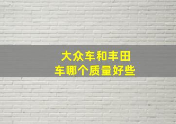 大众车和丰田车哪个质量好些