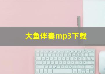 大鱼伴奏mp3下载