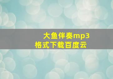 大鱼伴奏mp3格式下载百度云