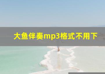 大鱼伴奏mp3格式不用下