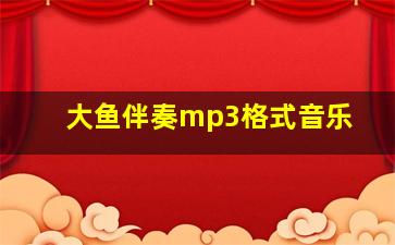 大鱼伴奏mp3格式音乐