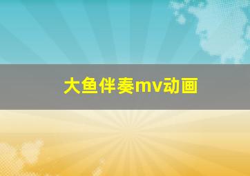 大鱼伴奏mv动画