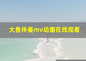 大鱼伴奏mv动画在线观看