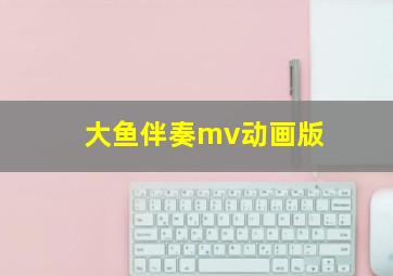 大鱼伴奏mv动画版