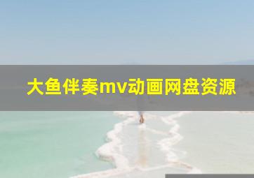 大鱼伴奏mv动画网盘资源