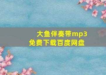 大鱼伴奏带mp3免费下载百度网盘