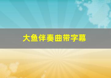 大鱼伴奏曲带字幕