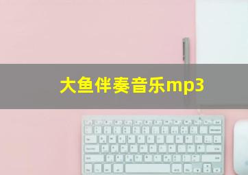 大鱼伴奏音乐mp3