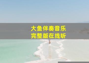 大鱼伴奏音乐完整版在线听