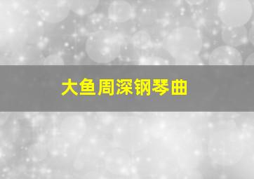 大鱼周深钢琴曲