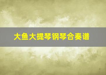 大鱼大提琴钢琴合奏谱