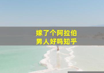 嫁了个阿拉伯男人好吗知乎