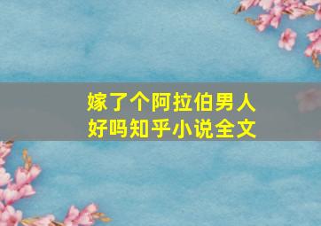 嫁了个阿拉伯男人好吗知乎小说全文