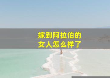 嫁到阿拉伯的女人怎么样了