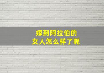 嫁到阿拉伯的女人怎么样了呢