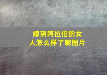 嫁到阿拉伯的女人怎么样了呢图片