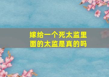 嫁给一个死太监里面的太监是真的吗