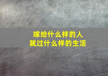 嫁给什么样的人就过什么样的生活